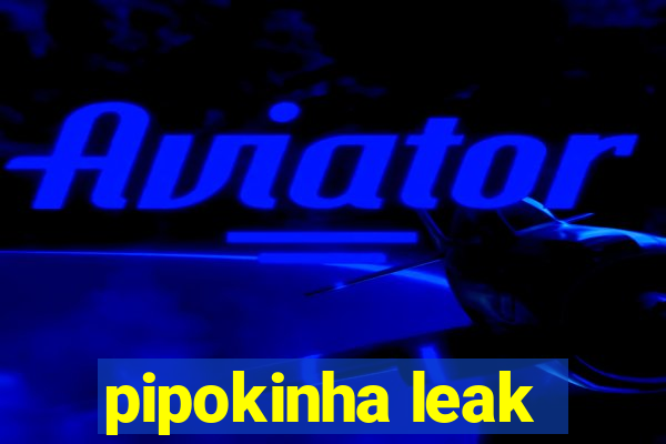pipokinha leak